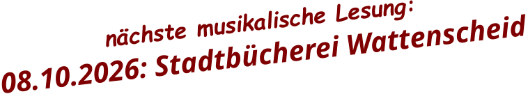 nächste musikalische Lesung:   08.10.2026: Stadtbücherei Wattenscheid