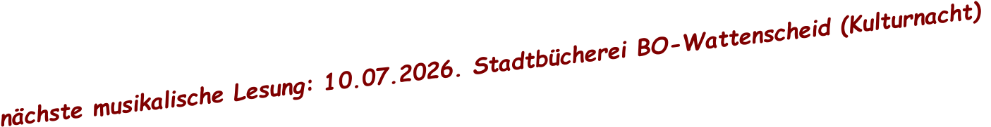 nächste musikalische Lesung: 10.07.2026. Stadtbücherei BO-Wattenscheid (Kulturnacht)